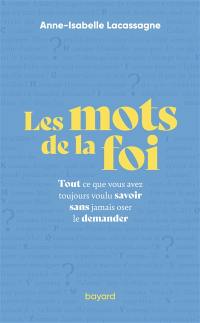 Les mots de la foi : tout ce que vous avez toujours voulu savoir sans jamais oser le demander