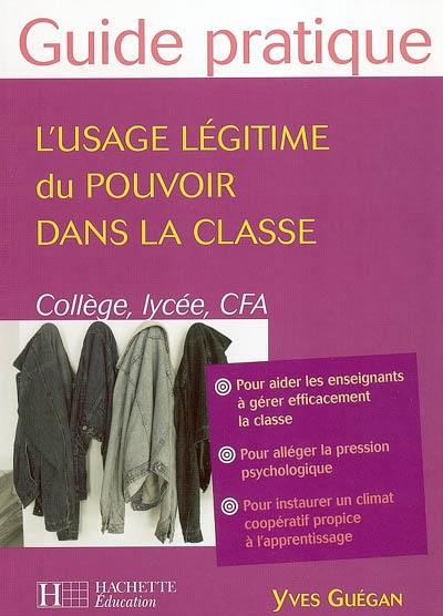 L'usage légitime du pouvoir dans la classe : collèges, lycées et CFA : pour aider les enseignants à gérer efficacement la classe, pour alléger la pression psychologique, pour instaurer un climat coopératif propice à l'apprentissage