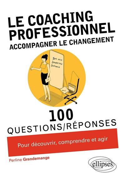 Le coaching professionnel : accompagner le changement : 100 questions-réponses pour découvrir, comprendre et agir Le coaching professionnel : accompagner le changement : 100 questions-réponses pour découvrir, comprendre et agir