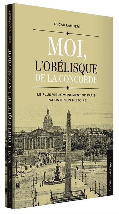 Moi, l'obélisque de la Concorde : le plus vieux monument de Paris raconte son histoire