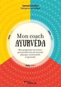 Mon coach ayurvéda : mon programme sur mesure pour prendre soin de ma santé physique, émotionnelle et spirituelle