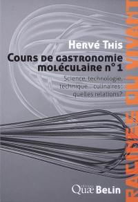 Cours de gastronomie moléculaire. Vol. 1. Science, technologie et technique... culinaires : quelles relations ?