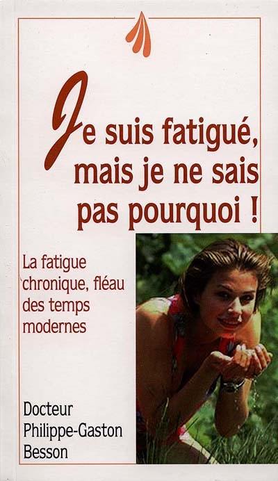 Je suis fatigué, mais je ne sais pas pourquoi ! : la fatigue chronique, fléau des temps modernes