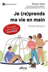 Je (re)prends ma vie en main : mode d'emploi : votre guide d'auto-coaching pro-perso