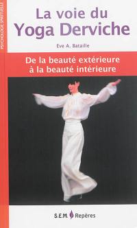 La voie du yoga derviche : de la beauté extérieure à la beauté intérieure