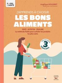 J'apprends à choisir les bons aliments : santé, nutrition, équilibre : la méthode fiable pour acheter les produits les plus sains