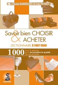 Savoir bien choisir & acheter : dictionnaire à tout faire : 1.000 trucs & astuces pour reconnaître la qualité de vos produits