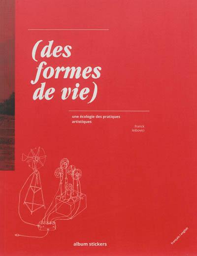 Des formes de vie : une écologie des pratiques artistiques. Forms of life : an ecology of artistic practices