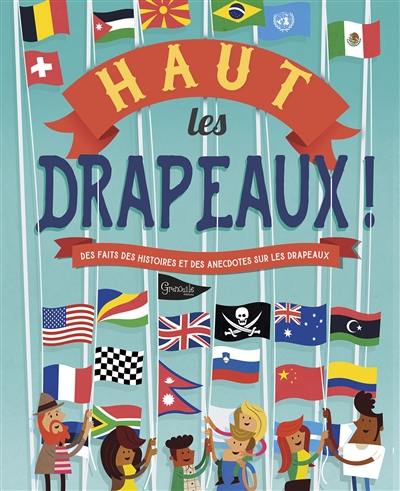 Haut les drapeaux ! : des faits, des histoires et des anecdotes sur les drapeaux