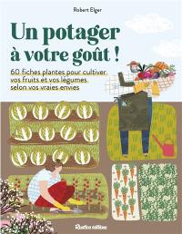 Un potager à votre goût ! : 60 fiches plantes pour cultiver vos fruits et vos légumes selon vos vraies envies