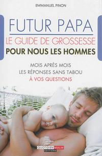 Futur papa : le guide de grossesse pour nous les hommes : mois après mois, les réponses sans tabou à vos questions