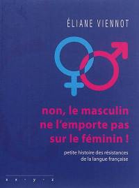 Non, le masculin ne l'emporte pas sur le féminin ! : petite histoire des résistances de la langue française