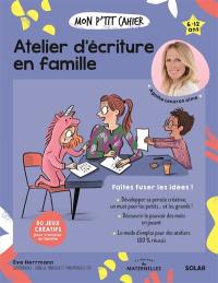 Mon p'tit cahier atelier d'écriture en famille : faites fuser les idées ! : 6-12 ans