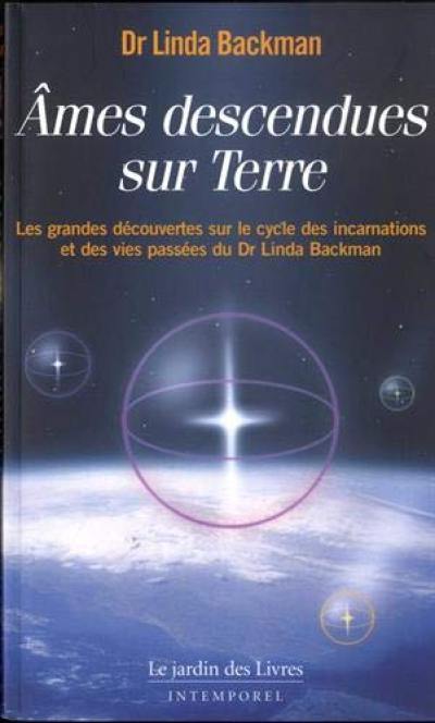 Ames descendues sur Terre : les grandes découvertes sur le cycle des incarnations et des vies passées du Dr Linda Backman