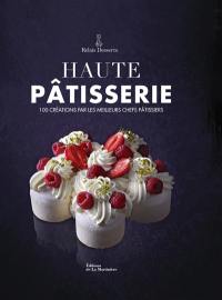 Haute pâtisserie : 100 créations par les meilleurs chefs pâtissiers