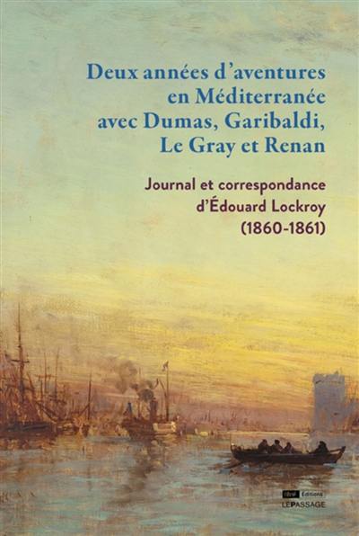 Deux années d'aventures en Méditerranée avec Dumas, Garibaldi, Le Gray et Renan : journal et correspondance d'Edouard Lockroy