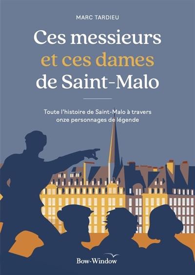 Ces messieurs et ces dames de Saint-Malo : toute l'histoire de Saint-Malo à travers onze personnages de légende