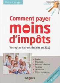 Comment payer moins d'impôts : famille, placements, résidence principale, handicap, déclaration : vos optimisations fiscales en 2013