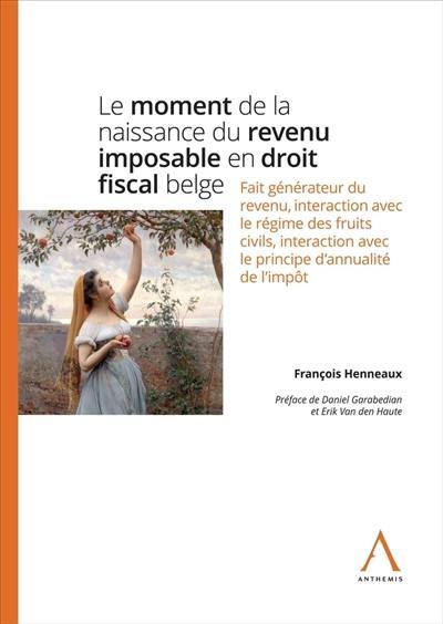 Le moment de la naissance du revenu imposable en droit fiscal belge : fait générateur du revenu, interaction avec le régime des fruits civils, interaction avec le principe d'annualité de l'impôt