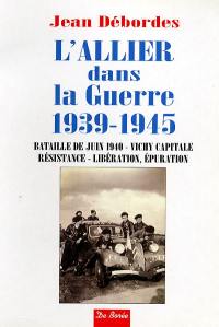 L'Allier dans la guerre 1939-1945 : bataille de juin 1940, Vichy capitale, Résistance, Libération, épuration