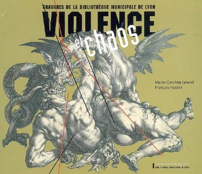 Violence et chaos : gravures de la Bibliothèque municipale de Lyon : exposition organisée du 15 mars au 18 juin 2005 Violence et chaos : gravures de la Bibliothèque municipale de Lyon : exposition organisée du 15 mars au 18 juin 2005