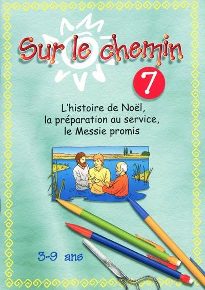 Sur le chemin : pour les 3 à 9 ans : leçons. Vol. 7. L'histoire de Noël, la préparation au service, le Messie promis