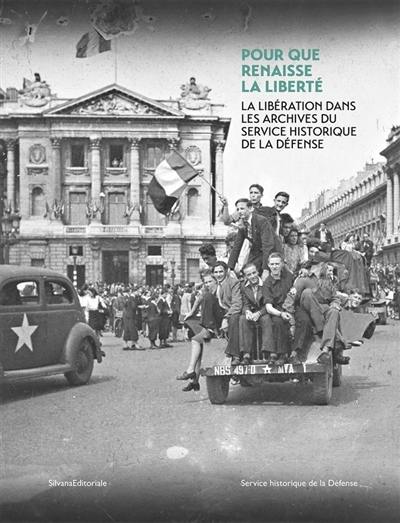 Pour que renaisse la liberté : la Libération dans les archives du service historique de la défense