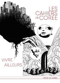 Les cahiers de Corée. Vivre ailleurs, France-Corée : 10 ans de l'Atelier des cahiers, 2006-2016 : premier volume anniversaire