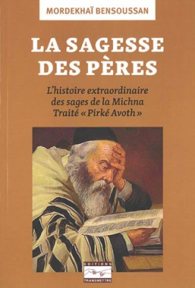 La sagesse des pères : l'histoire extraordinaire des sages de la Michna : traité Pirké Avoth