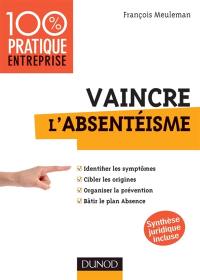 Vaincre l'absentéisme : identifier les symptômes, cibler les origines, organiser la prévention, bâtir le plan Absence