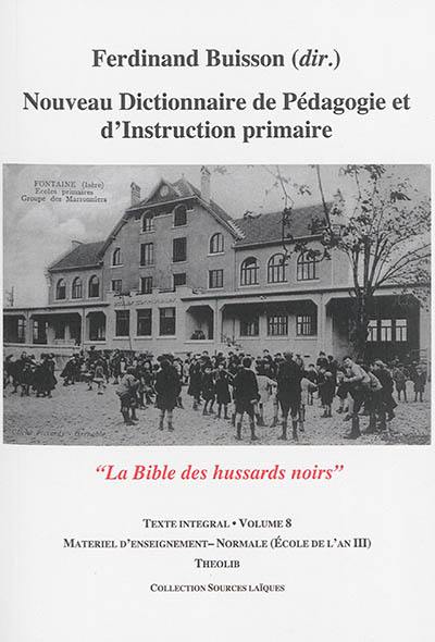 Nouveau dictionnaire de pédagogie et d'instruction primaire : la bible des hussards noirs : texte intégral. Vol. 08. Matériel d'enseignement-Normale (école de l'an III)