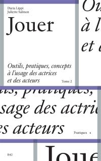 Jouer : outils, pratiques, concepts à l'usage des actrices et des acteurs. Vol. 2