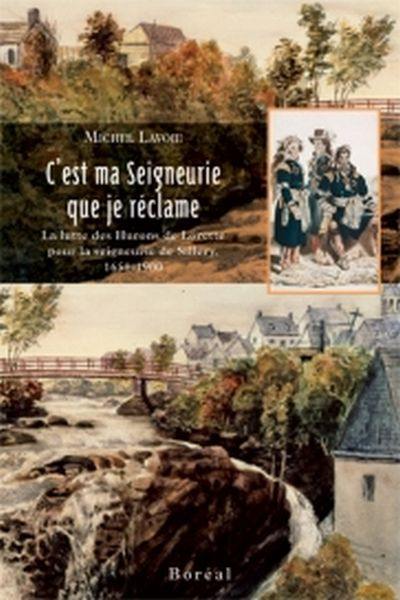 C'est ma seigneurie que je réclame : lutte des Hurons de Lorette pour la seigneurie de Sillery, 1650-1900