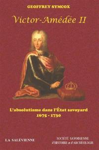 Victor-Amédée II : l'absolutisme dans l'Etat savoyard : 1675-1730