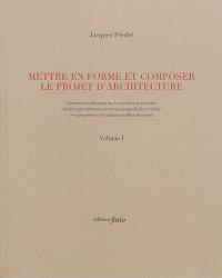 Mettre en forme et composer le projet d'architecture : diverses considérations sur les manières de procéder, héritées puis réformées par les avant-gardes du XXe siècle avec perspectives d'évolution au début du suivant. Vol. 1-2