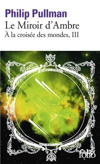 A la croisée des mondes. Vol. 3. Le miroir d'ambre