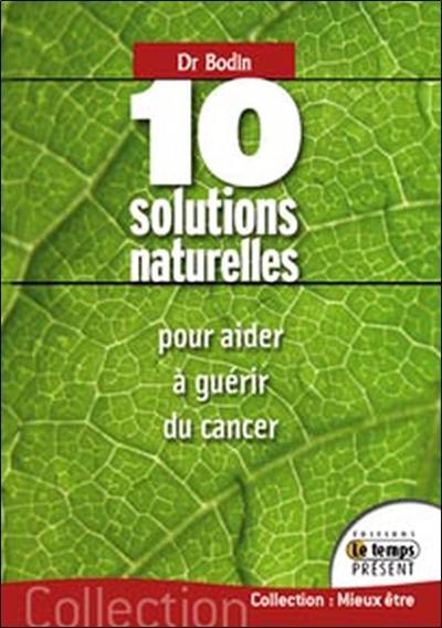 10 solutions naturelles pour aider à guérir du cancer : avec des doses infinitésimales : homéopathie, isothérapie, les 3 acides de Le Fol, micro-immunothérapie, poconéols, protéinogramme, sels de Shüssler, fleurs de Bach, gemmothérapie, viscum album et anthroposophie