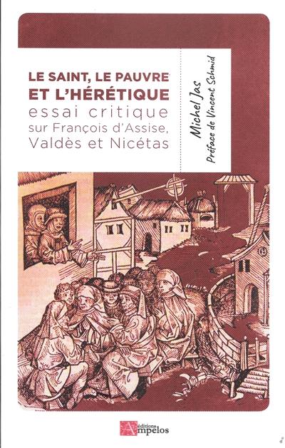 Le saint, le pauvre et l'hérétique : essai critique sur François d'Assise, le saint, le modeste Valdès de Lyon, le pauvre et le curieux Nicétas, théologien du catharisme, presque irréel