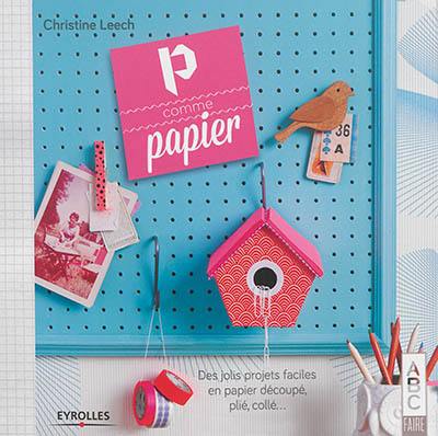 P comme papier : des jolis projets faciles en papier découpé, plié, collé...