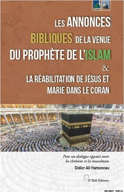 Les annonces bibliques de la venue du prophète de l'islam & la réhabilitation de Jésus et Marie dans le Coran : pour un dialogue appaisé entre les chrétiens et les musulmans