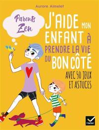 J'aide mon enfant à prendre la vie du bon côté : avec 50 jeux et astuces