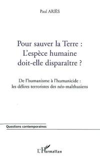 Pour sauver la Terre, l'espèce humaine doit-elle disparaître ? : de l'humanisme à l'humanicide : les délires terroristes des néo-malthusiens