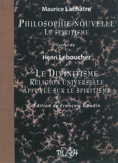 Philosophie nouvelle : le spiritisme. Le divinitisme, religion universelle appuyée sur le spiritisme