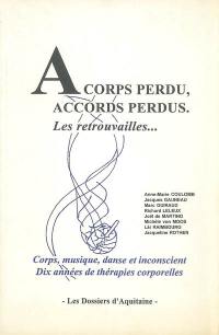 A corps perdus, accords perdus : les retrouvailles... : corps, musique, danse et inconscient, dix années de thérapies corporelles