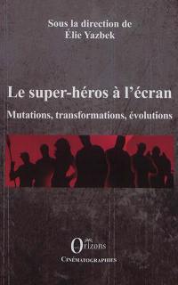 Le super-héros à l'écran : mutations, transformations, évolutions