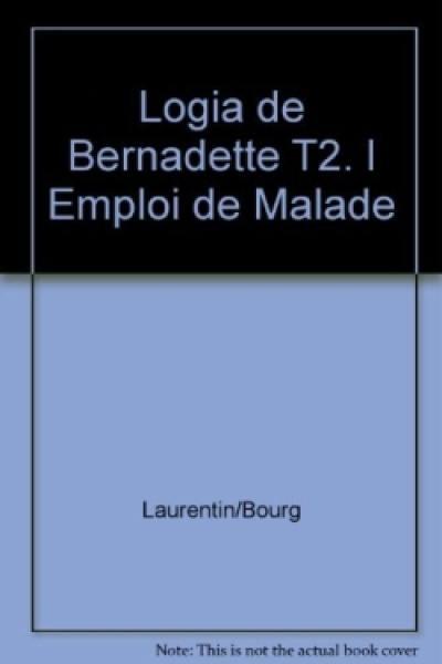 Logia de Bernadette. Vol. 2. L'emploi de malade