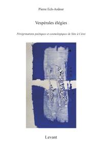 Trilogie. Vol. 1. Vespérales élégies : pérégrinations poétiques et cosmologiques de Sète à Céret