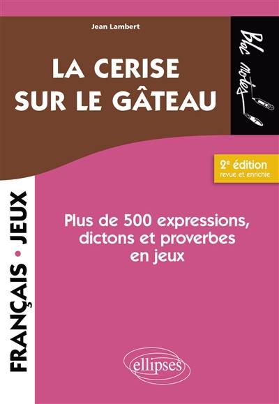 La cerise sur le gâteau : plus de 500 expressions, dictons et proverbes en jeux