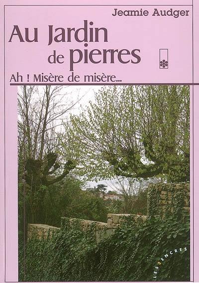 Au jardin de pierres. Vol. 1. Ah ! misère de misère