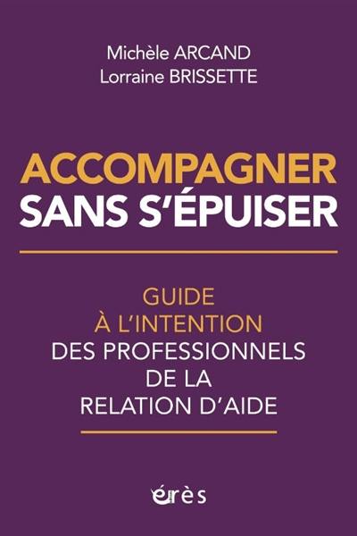 Accompagner sans s'épuiser : guide à l'intention des professionnels de la relation d'aide